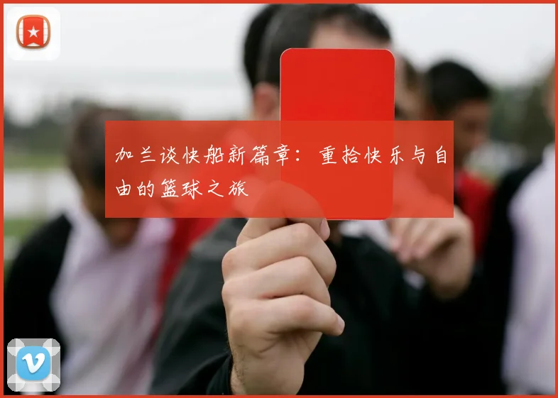 加兰谈快船新篇章：重拾快乐与自由的篮球之旅