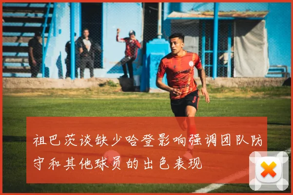 祖巴茨谈缺少哈登影响强调团队防守和其他球员的出色表现