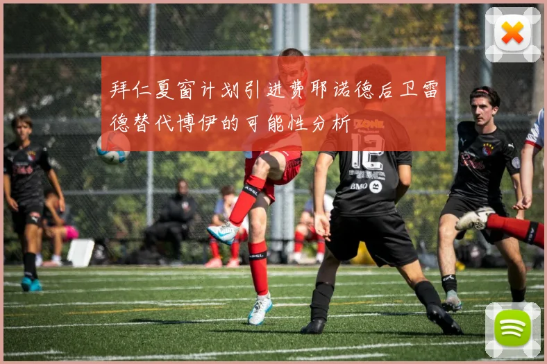 拜仁夏窗计划引进费耶诺德后卫雷德替代博伊的可能性分析
