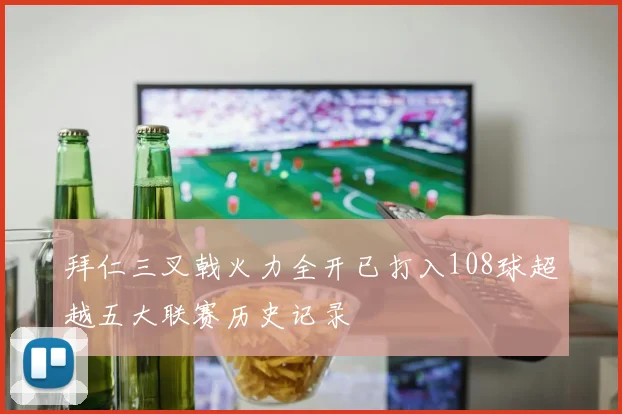 拜仁三叉戟火力全开已打入108球超越五大联赛历史记录