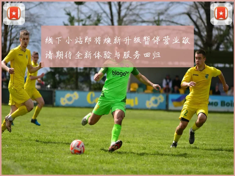 线下小站即将焕新升级暂停营业敬请期待全新体验与服务回归