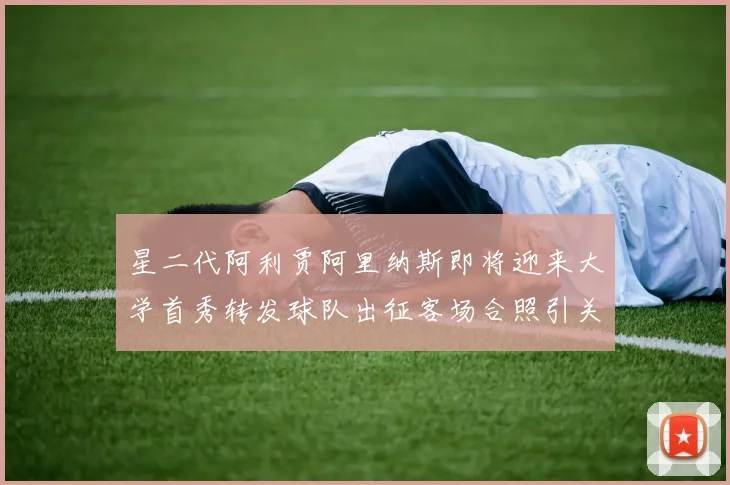 星二代阿利贾阿里纳斯即将迎来大学首秀转发球队出征客场合照引关注