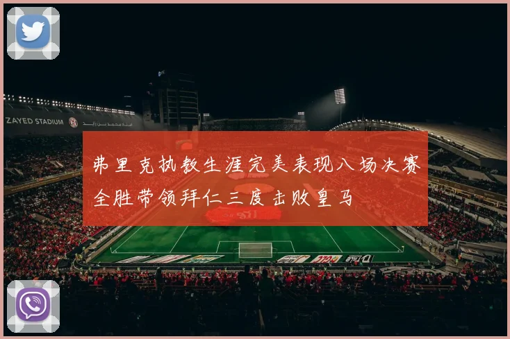 弗里克执教生涯完美表现八场决赛全胜带领拜仁三度击败皇马