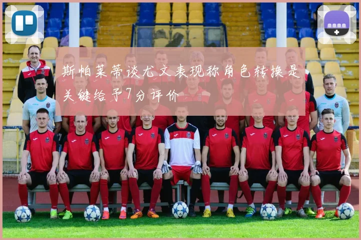 斯帕莱蒂谈尤文表现称角色转换是关键给予7分评价