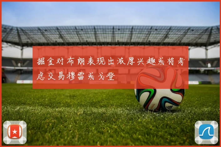 掘金对布朗表现出浓厚兴趣或将考虑交易穆雷或戈登