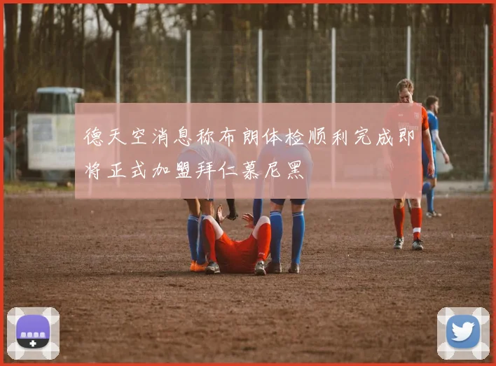 德天空消息称布朗体检顺利完成即将正式加盟拜仁慕尼黑