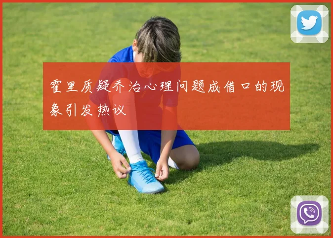 霍里质疑乔治心理问题成借口的现象引发热议
