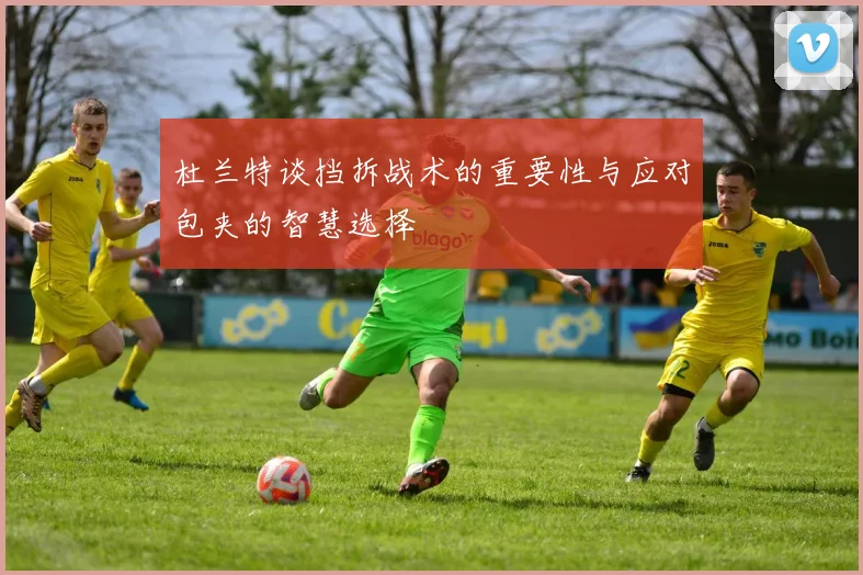 杜兰特谈挡拆战术的重要性与应对包夹的智慧选择