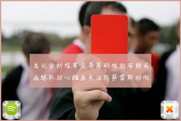 名记分析绿军交易筹码难测布朗或成球队核心雄鹿关注冈萨雷斯动向