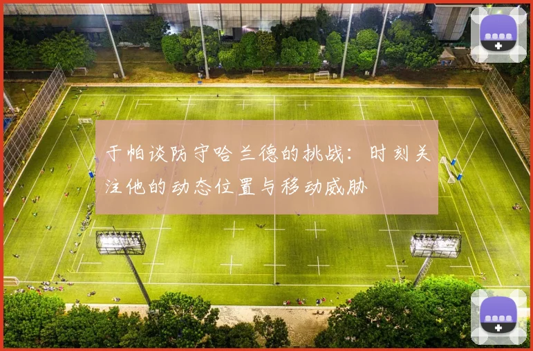 于帕谈防守哈兰德的挑战：时刻关注他的动态位置与移动威胁